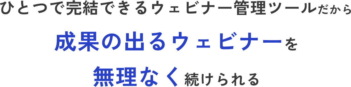 ひとつで完結できるウェビナー管理ツールだから成果の出るウェビナーを無理なく続けられる