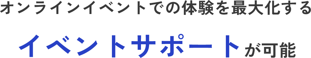 オンラインイベントでの体験を最大化するイベントサポートが可能