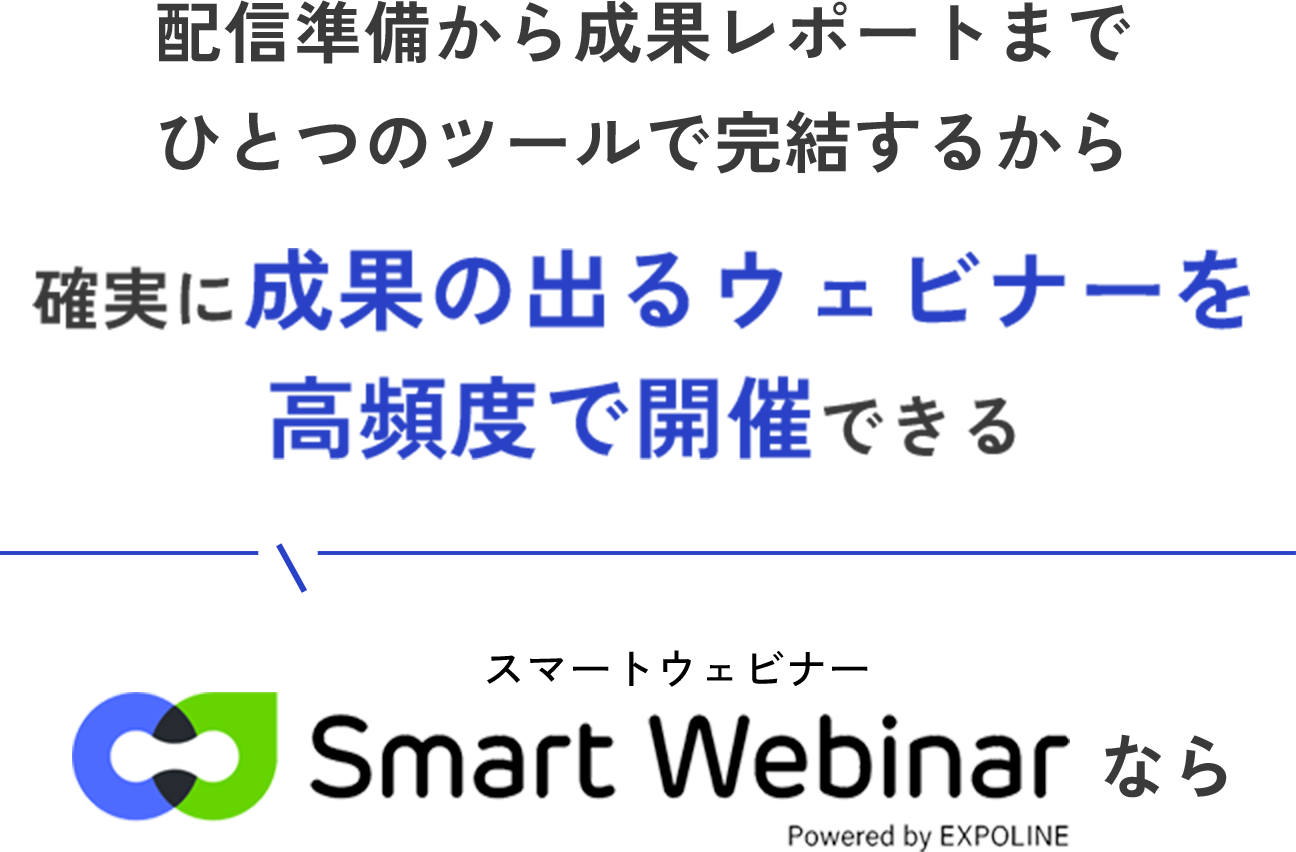 配信準備から成果レポートまでひとつのツールで完結するから確実に成果の出るウェビナーを高頻度で開催できるSmartWebinarなら