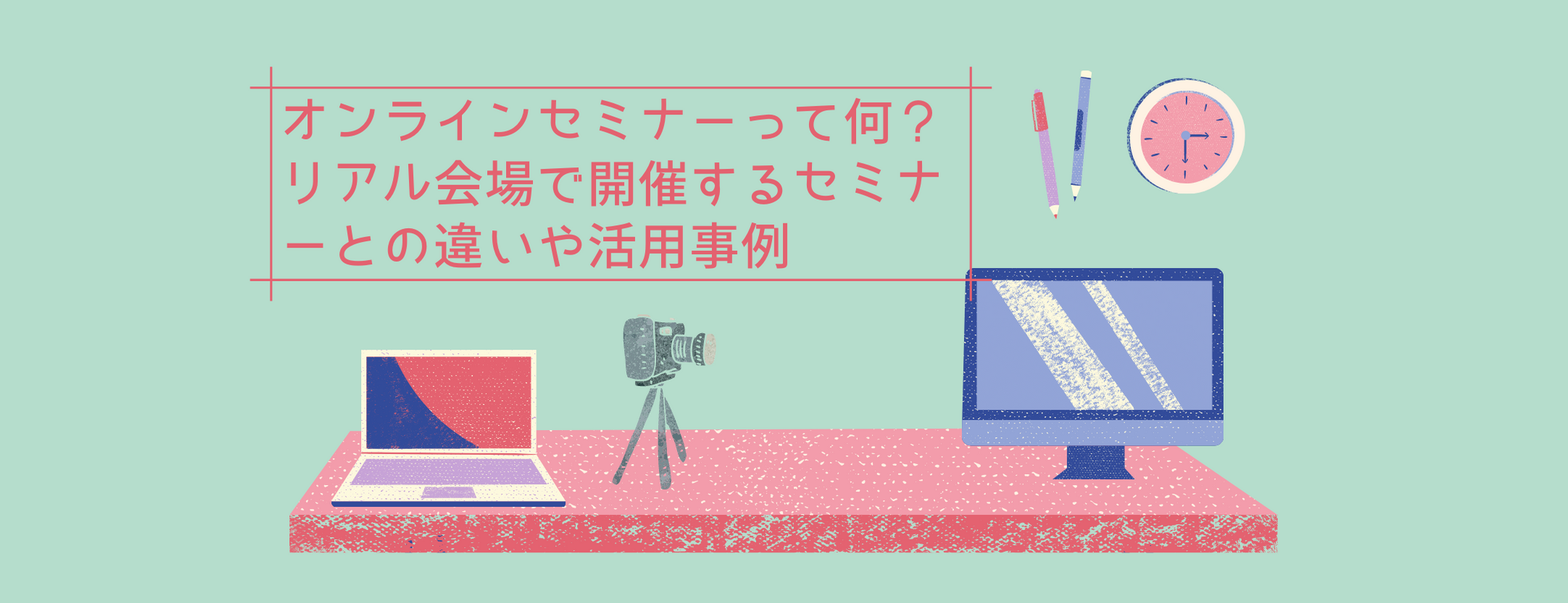 オンラインセミナーって何?リアル会場で開催するセミナーとの違いや活用事例