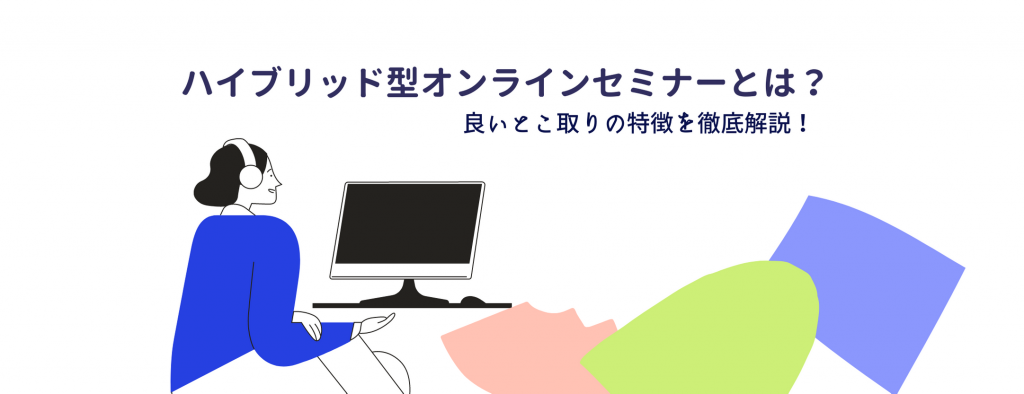 ハイブリッド型オンラインセミナーとは？良いとこ取りの特徴を徹底解説！