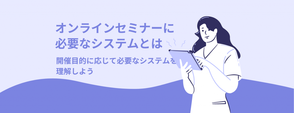 オンラインセミナーに必要なシステムとは｜開催目的に応じて必要なシステムを理解しよう