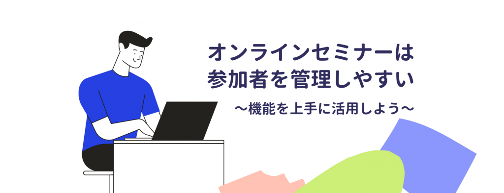 オンラインセミナーは参加者情報を管理しやすい！機能を上手に活用しよう