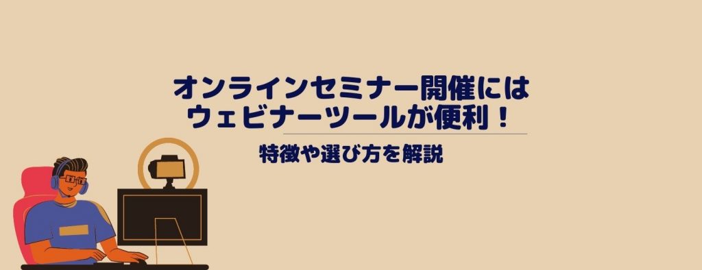 オンラインセミナー開催にはウェビナーツールが便利！特徴や選び方を解説