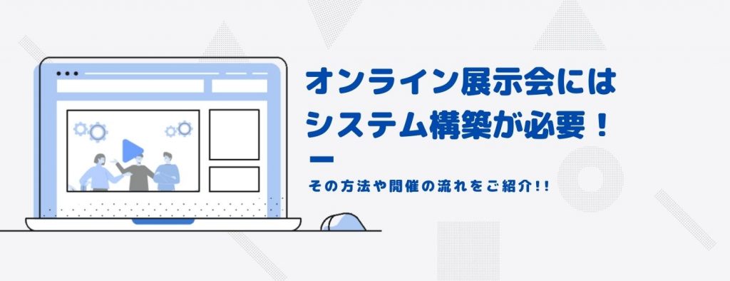 オンライン展示会にはシステム構築が必要！その方法や開催の流れをご紹介