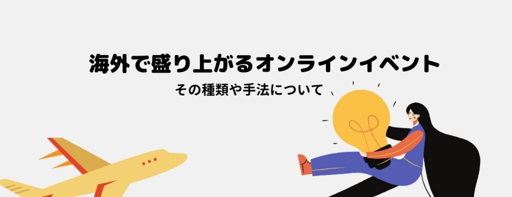 海外で盛り上がるオンラインイベント ～その種類や手法について～