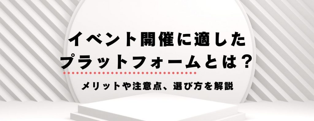 イベント開催に適したプラットフォームとは？メリットや注意点、選び方を解説