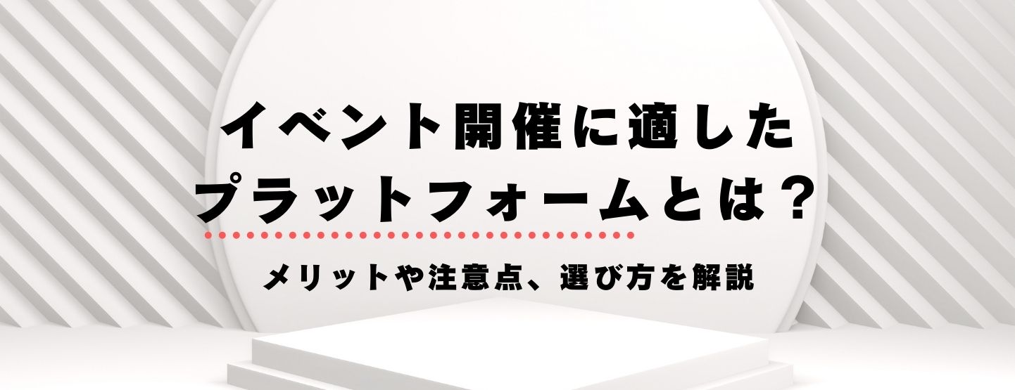 イベント開催に適したプラットフォームとは？メリットや注意点、選び方を解説