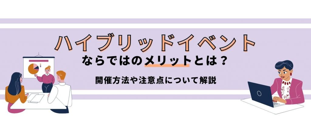 ハイブリッドイベントならではのメリットとは？開催方法や注意点について解説