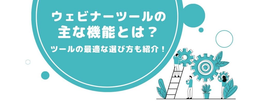 ウェビナーツールの主な機能とは？ツールの最適な選び方も紹介！