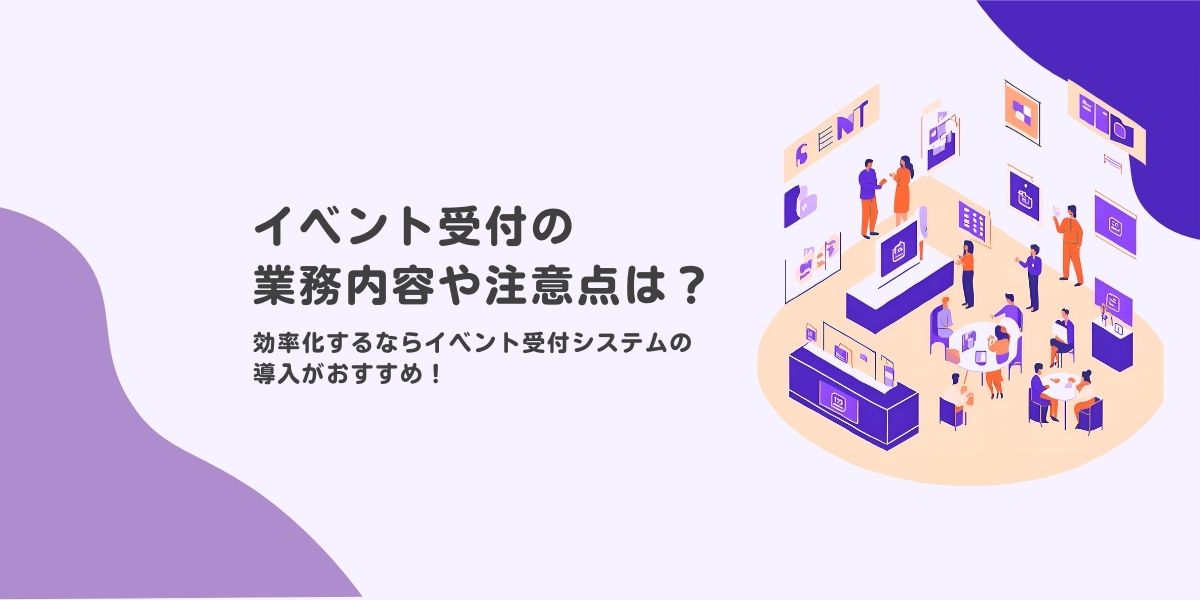 イベント受付の業務内容や注意点は？　効率化するならイベント受付システムの導入がおすすめ！