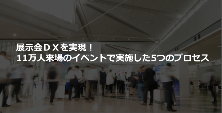 展示会ＤＸを実現！11万人来場のイベントで実施した5つのプロセス