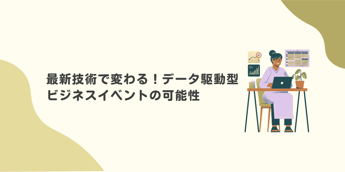 最新技術で変わる！データ駆動型ビジネスイベントの可能性