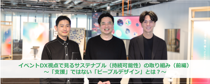 【対談記事】ピープルデザイン研究所×博展×Dex イベントDX視点で見るサステナビリティ（持続可能性）の取り組み（前編） ～「支援」ではない「ピープルデザイン」とは？～
