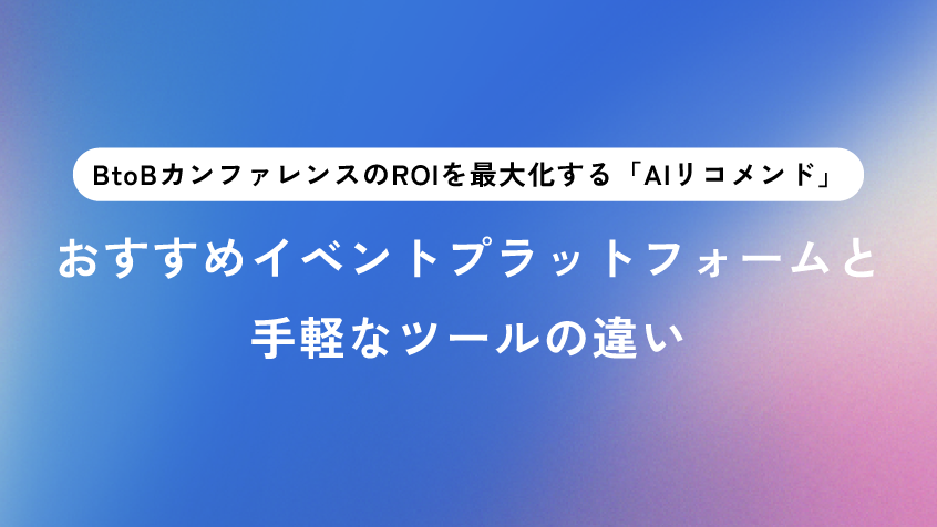 AIマッチングとパーソナライズで商談を創出！BtoBカンファレンス向けイベント管理ツールおすすめ比較
