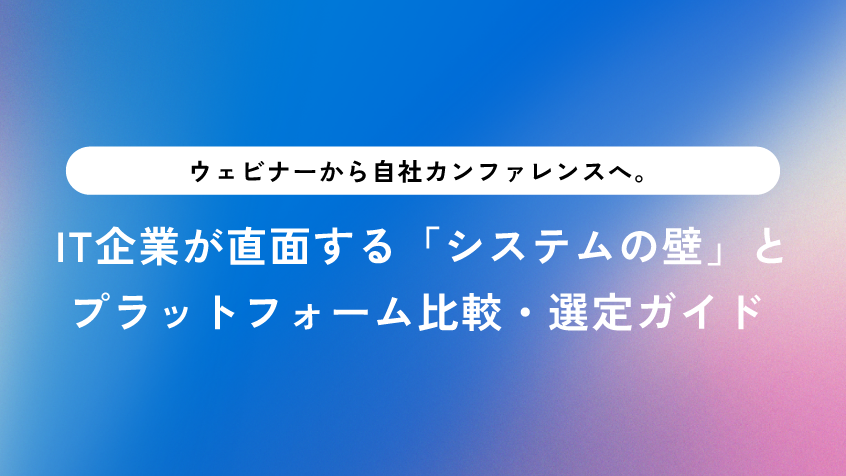 ウェビナーから自社カンファレンスへ。IT企業が直面する「システムの壁」とプラットフォーム比較・選定ガイド