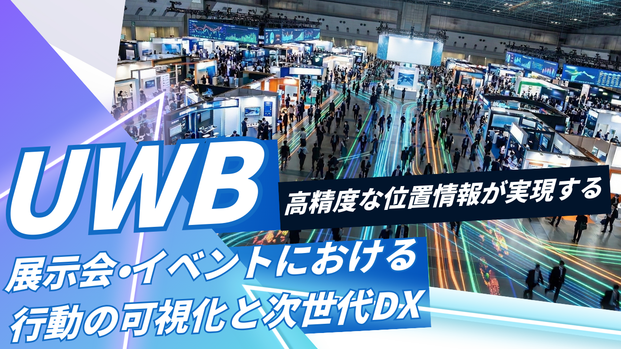 「UWB」の高精度な位置情報が実現する、展示会・イベントにおける行動の可視化と次世代DX