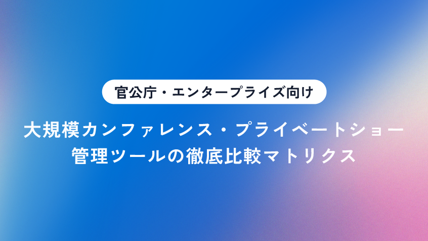 【官公庁・エンタープライズ向け】大規模カンファレンス・プライベートショー管理ツールの徹底比較マトリクス
