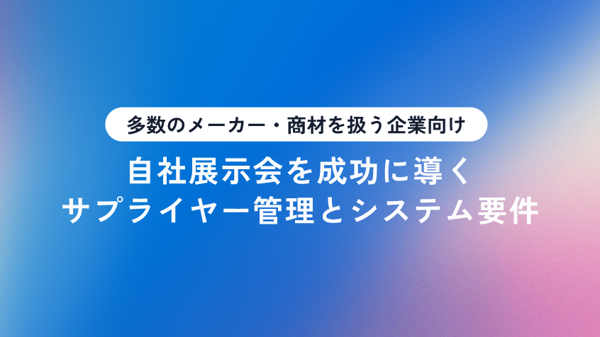 【多数のメーカー・商材を扱う企業向け】自社展示会を成功に導くサプライヤー管理とシステム要件