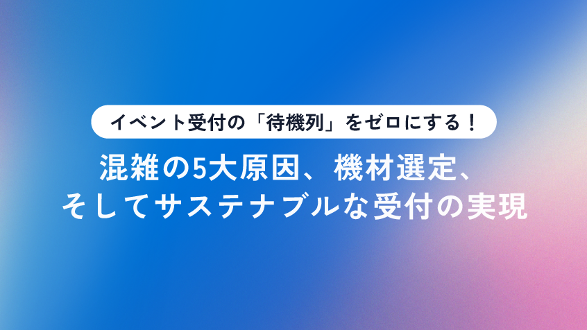 イベント受付の「待機列」をゼロにする！混雑の5大原因、機材選定、そしてサステナブルな受付の実現