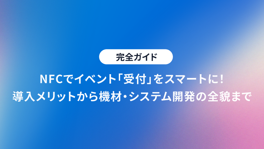 【完全ガイド】NFCでイベント「受付」をスマートに!導入メリットから機材・システム開発の全貌まで