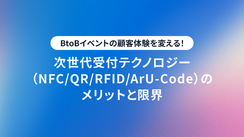 BtoBイベントの顧客体験を変える!次世代受付テクノロジー(NFC/QR/RFID/ArU-Code)のメリットと限界