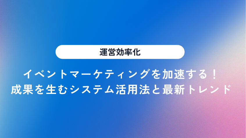 イベントマーケティングを効率化するシステム活用法と最新トレンド