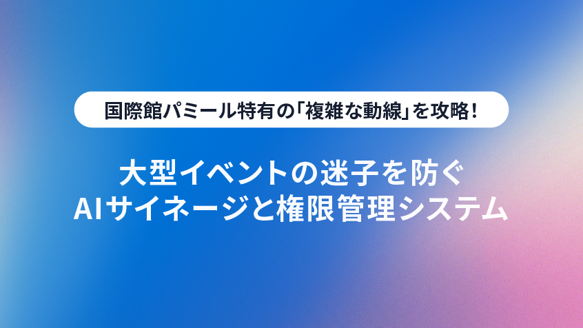 国際館パミール特有の「複雑な動線」を攻略!大型イベントの迷子を防ぐAIサイネージと権限管理システム
