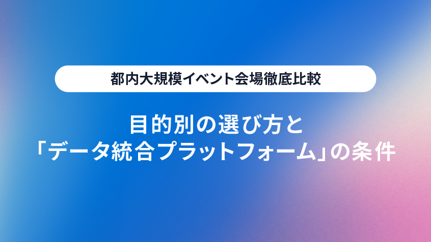 【都内大規模イベント会場徹底比較】目的別の選び方と、伸縮自在な「データ統合プラットフォーム」の条件