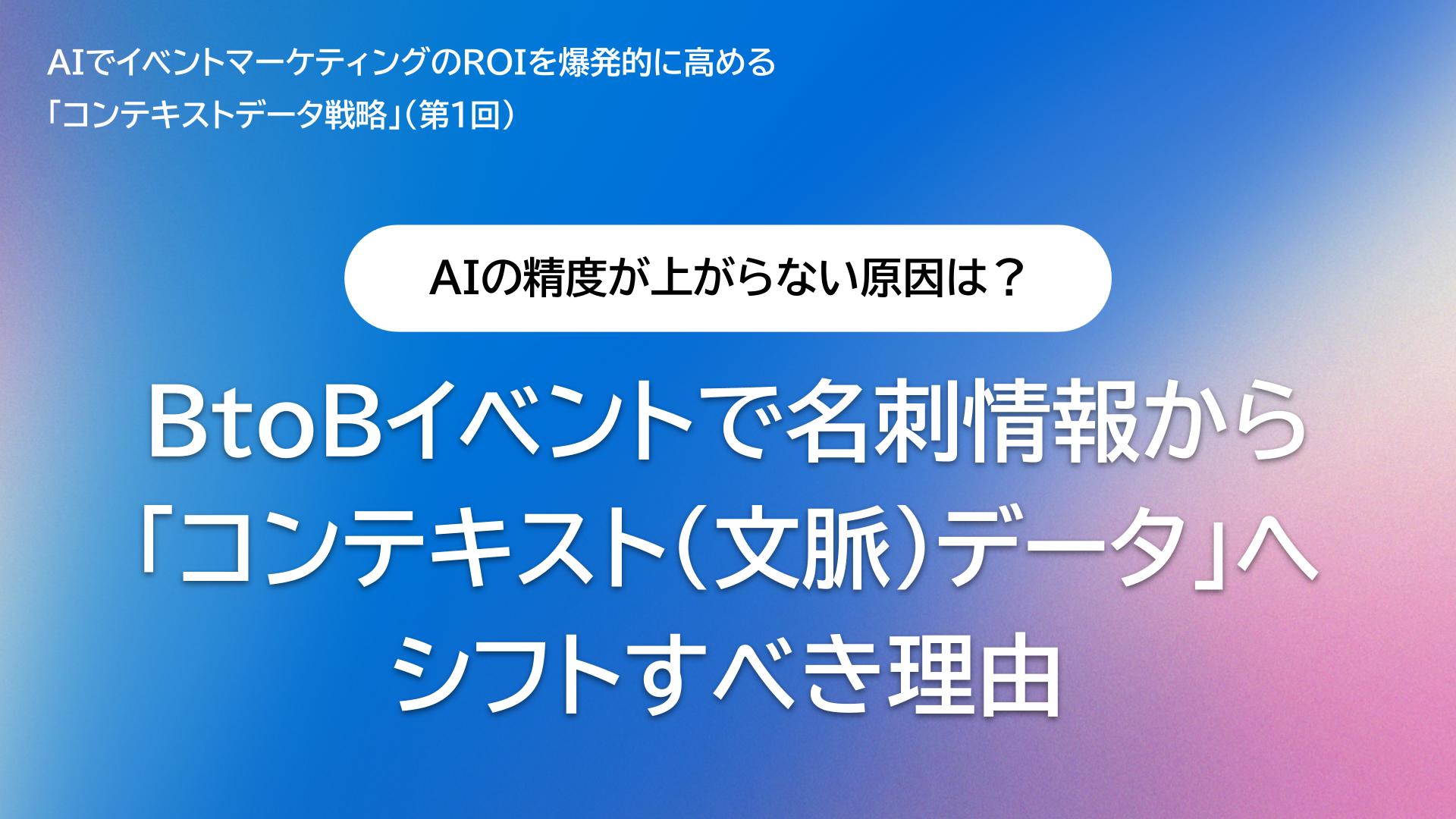 AIの精度が上がらない原因は？BtoBイベントで名刺情報から「コンテキスト（文脈）データ」へシフトすべき理由