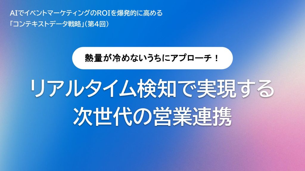 熱量が冷めないうちにアプローチ！リアルタイム検知で実現する次世代の営業連携