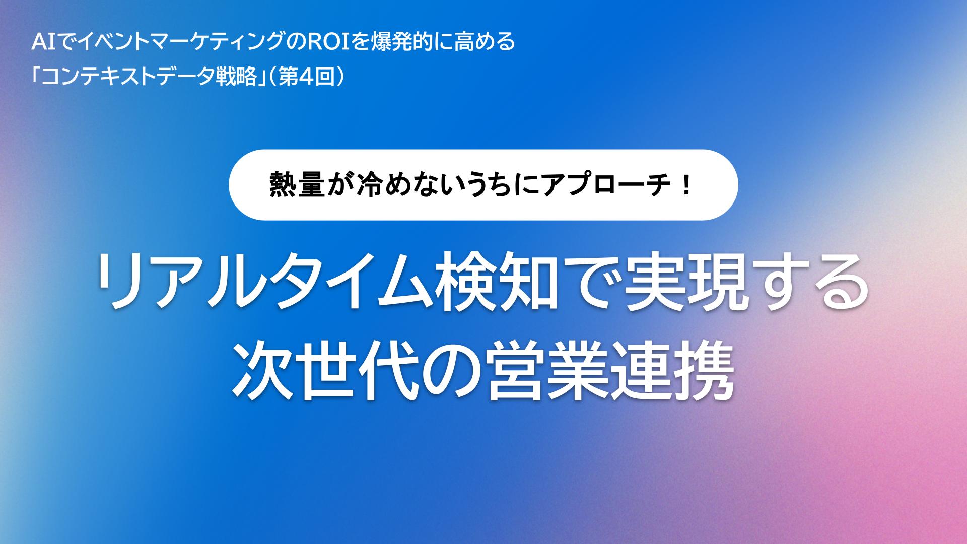 熱量が冷めないうちにアプローチ！リアルタイム検知で実現する次世代の営業連携