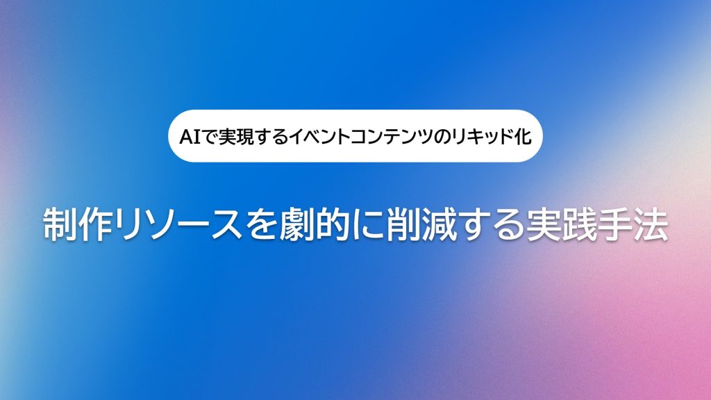 AIで実現をするリキッドコンテンツ:制作リソースを劇的に削減する実践手法(イベントコンテンツ活用)