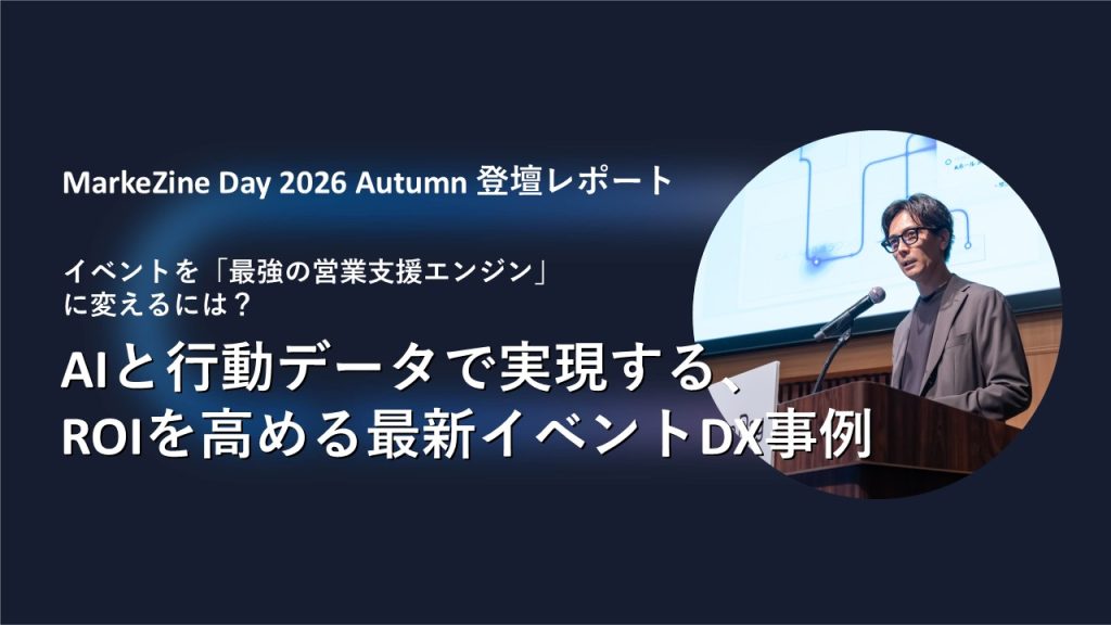MarkeZine Day 2026 Autumn 登壇レポート｜イベントを「最強の営業支援エンジン」に変えるには？ AIと行動データで実現する、ROIを高める最新イベントDX事例