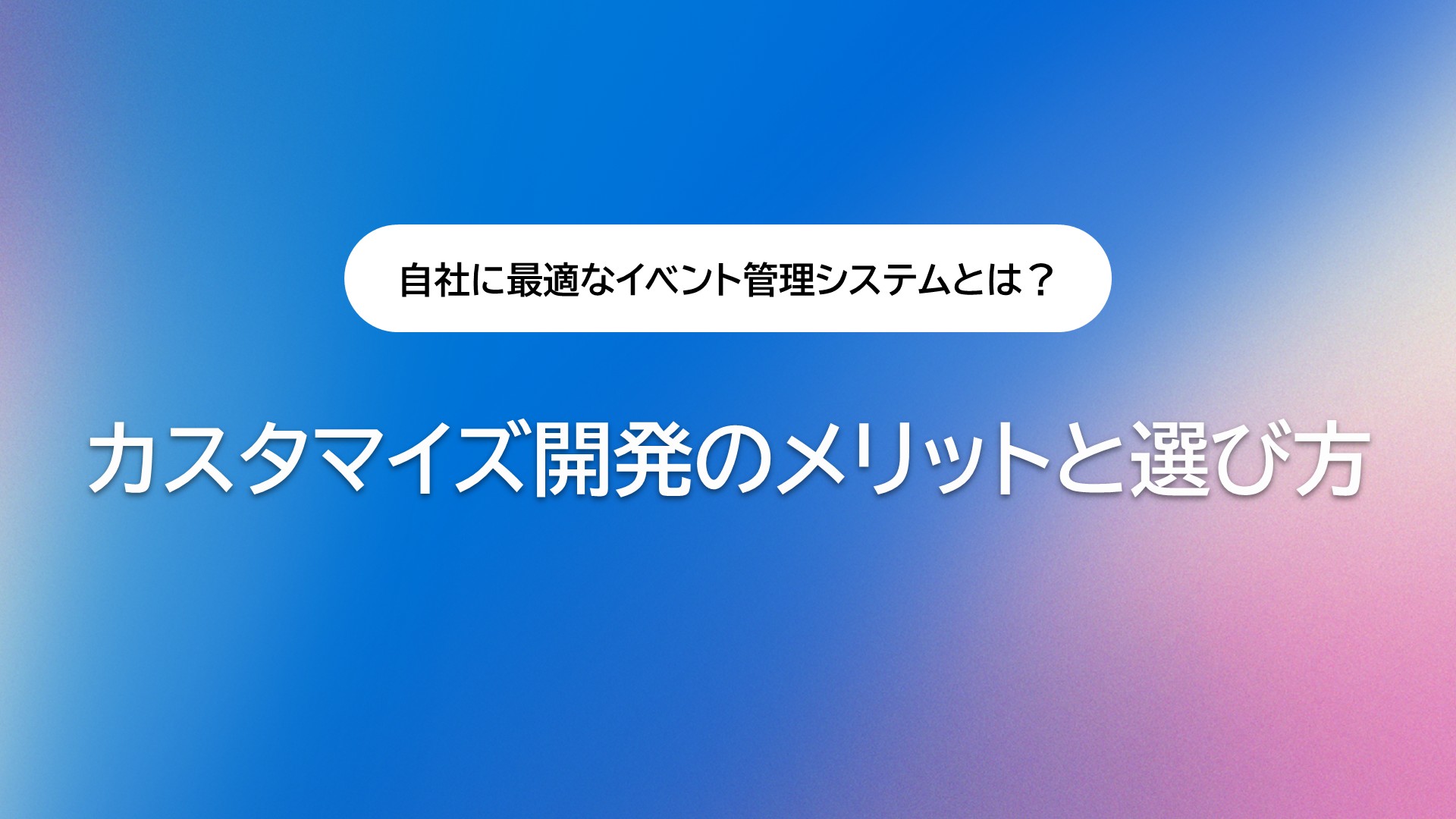 自社に最適なイベント管理システムとは?カスタマイズ開発のメリットと選び方