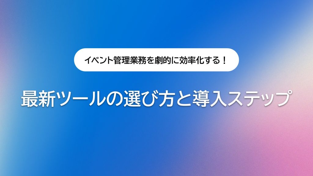 イベント管理業務を劇的に効率化する!最新ツールの選び方と導入ステップ