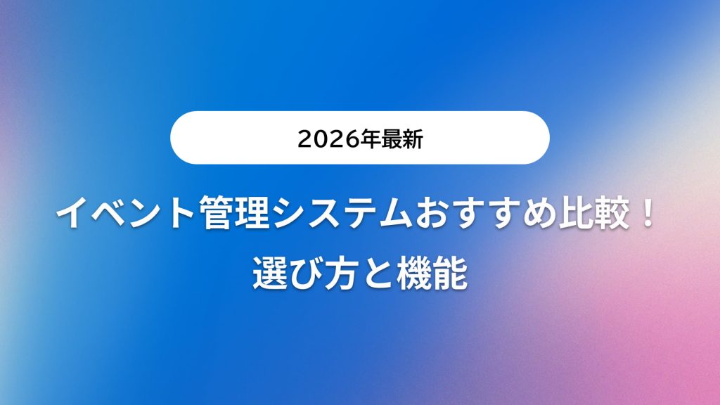 【2026年最新】イベント管理システムおすすめ比較！選び方と機能