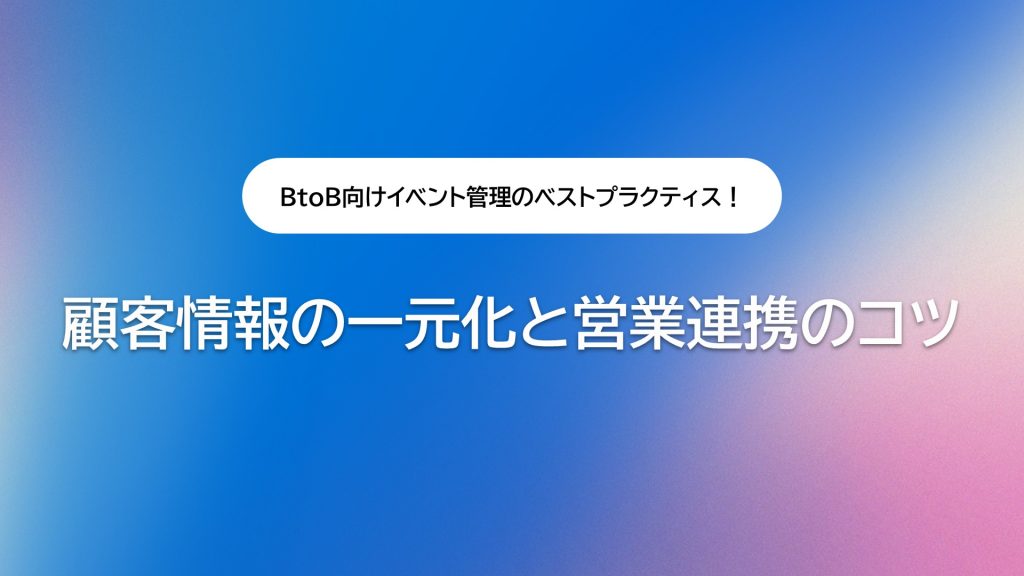 BtoB向けイベント管理のベストプラクティス!顧客情報の一元化と営業連携のコツ