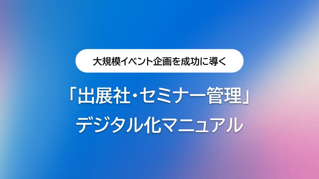 大規模イベント企画を成功に導く「出展社・セミナー管理」デジタル化マニュアル