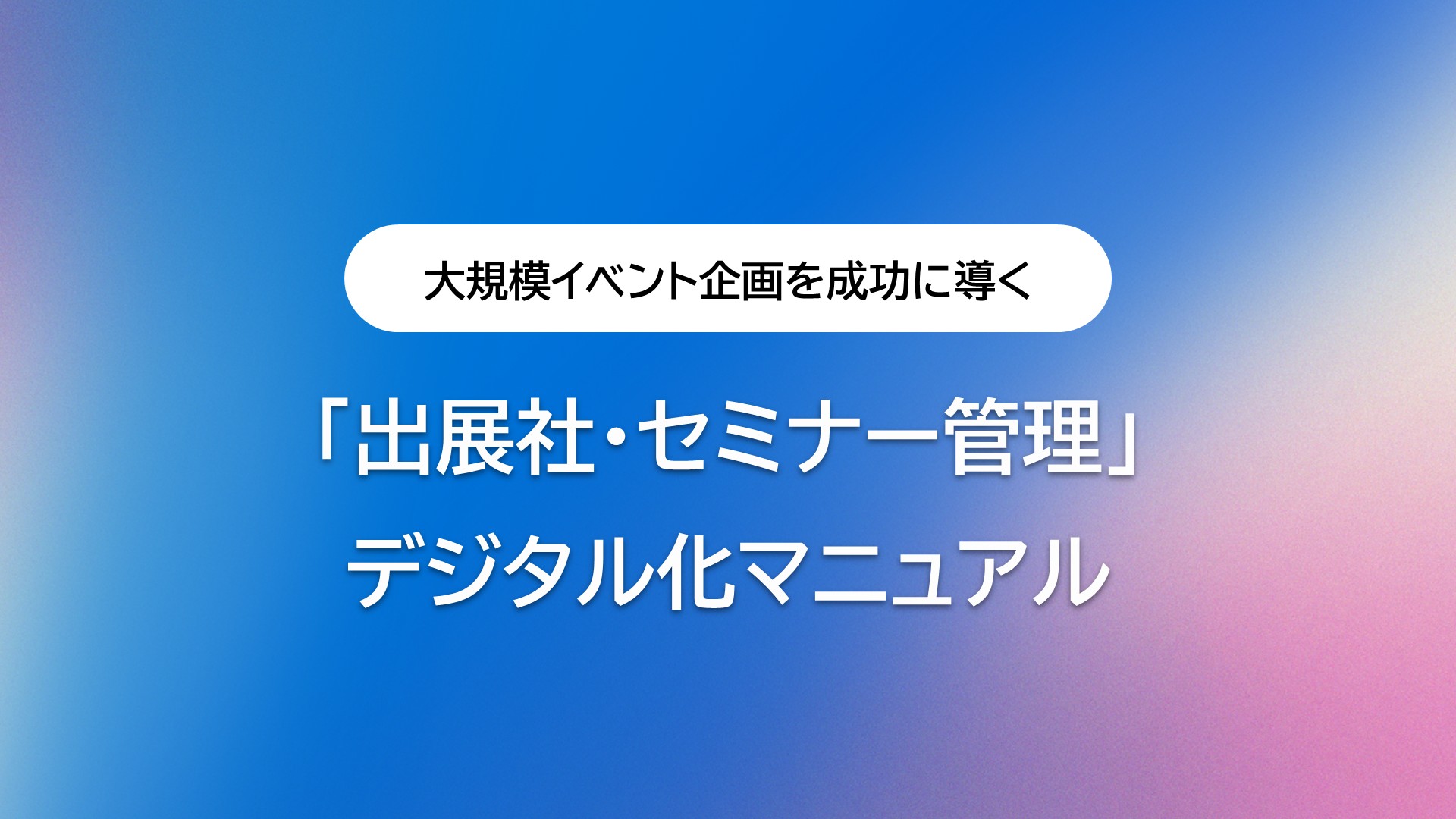 大規模イベント企画を成功に導く「出展社・セミナー管理」デジタル化マニュアル