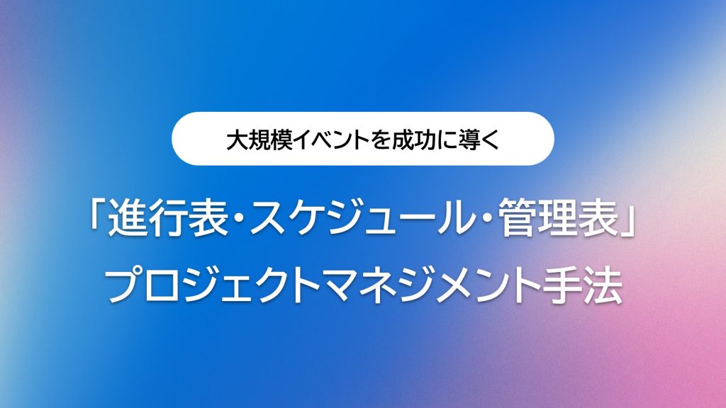 大規模イベントを成功に導く「進行表・スケジュール・管理表」プロジェクトマネジメント手法