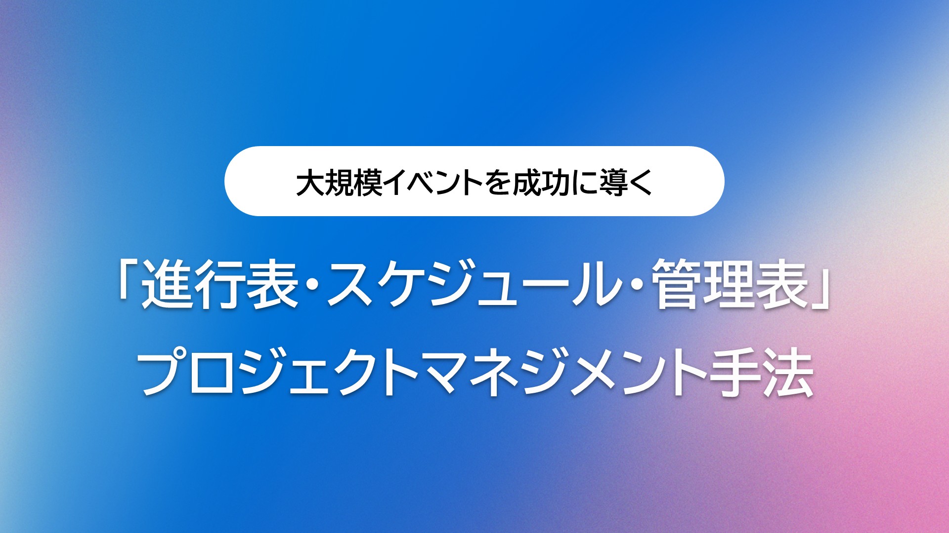 大規模イベントを成功に導く「進行表・スケジュール・管理表」プロジェクトマネジメント手法