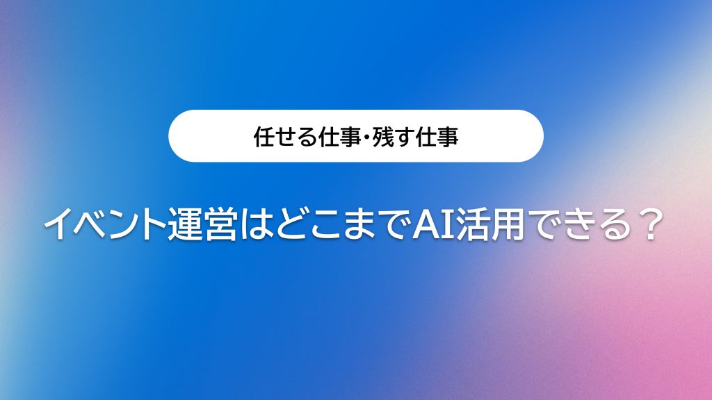 イベント運営はどこまでAI活用できる？任せる仕事・残す仕事