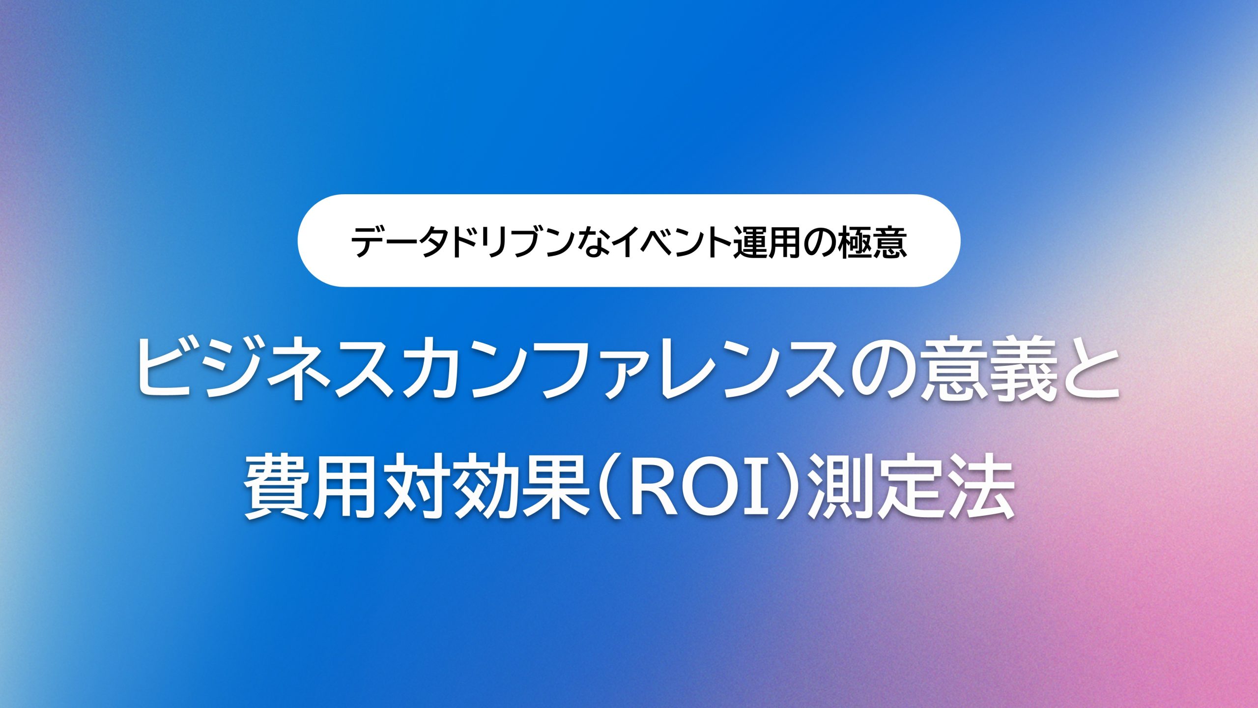 ビジネスカンファレンスの意義と費用対効果（ROI）の測定法｜データドリブンなイベント運用の極意