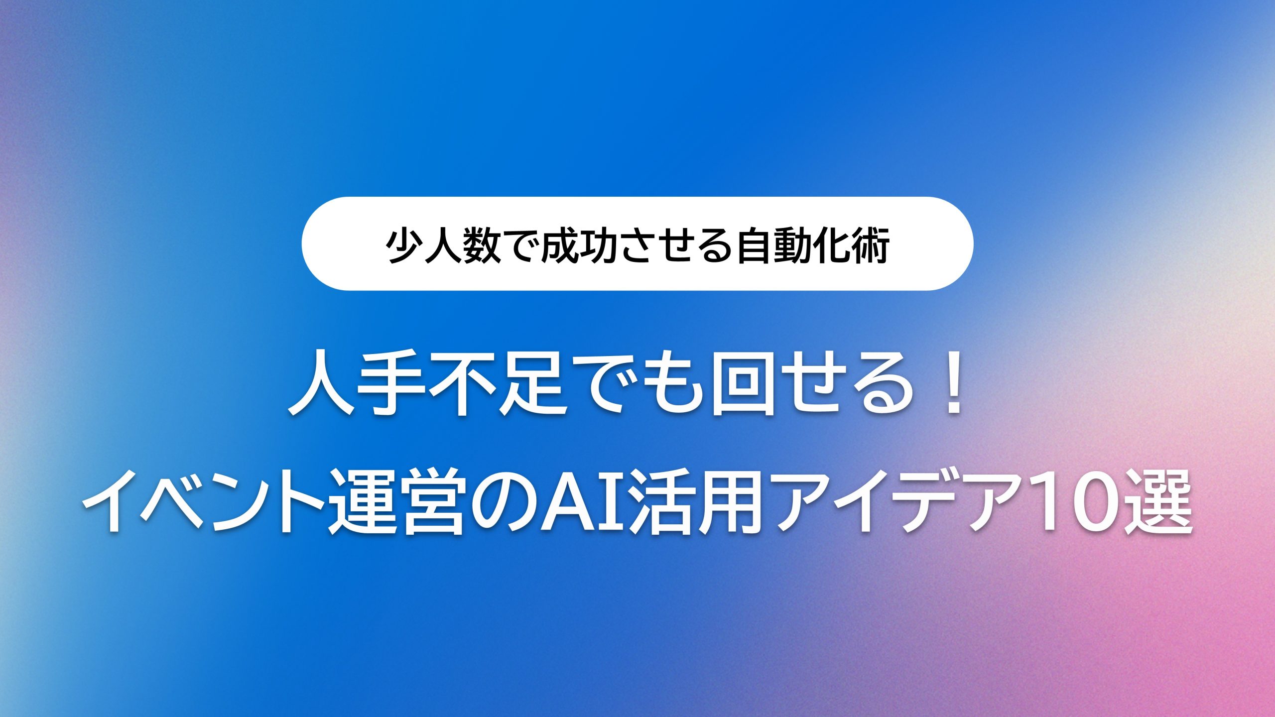 人手不足でも回せる！イベント運営のAI活用アイデア10選｜少人数で成功させる自動化術