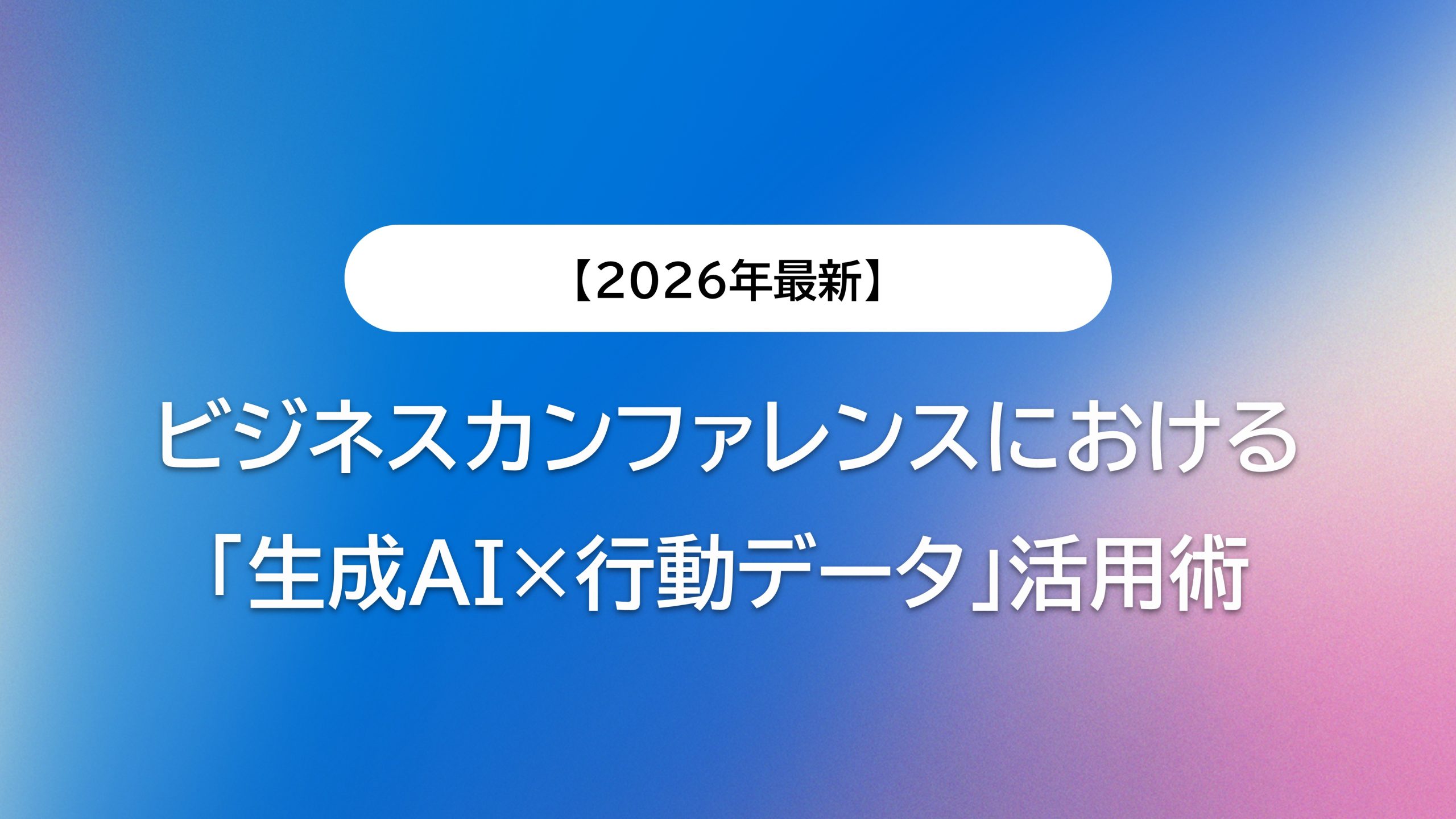 【2026年最新】ビジネスカンファレンスにおける「生成AI×行動データ」活用術|EXPOLINEが実現する次世代のイベントマーケティング
